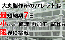 大丸製作所のパレットは最短納期7日。小ロット･修理･再加工・試作の限界に挑戦