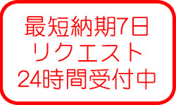 最短納期7日　リクエスト24時間受付中