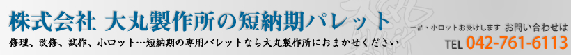 株式会社 大丸製作所の短納期パレット - 修理、改修、試作、小ロット、短納期の専用パレットなら大丸製作所